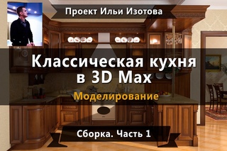 Уроки в 3d max. Моделирование. Кухня в 3d max. Сборка. Часть 1. Проект Ильи Изотова.