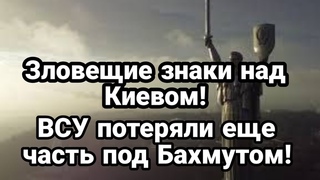 ЗЛ0ВЕЩИЕ ЗНАКИ над Киевом! ВСУ потеряди еще один поселок под Бахмутом