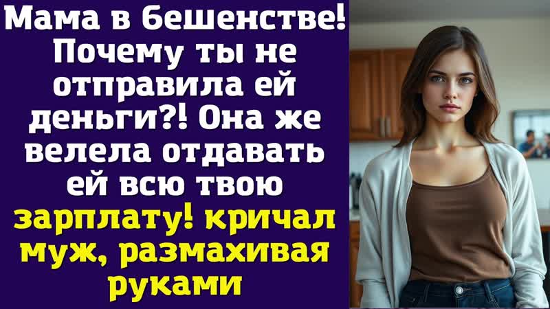 Мама в бешенстве Почему ты не отправила ей деньги Она же